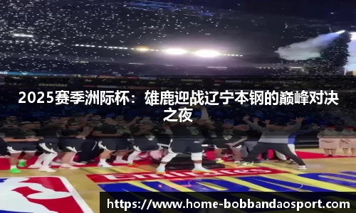2025赛季洲际杯：雄鹿迎战辽宁本钢的巅峰对决之夜