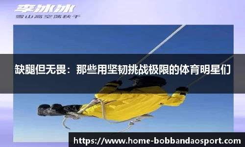 缺腿但无畏：那些用坚韧挑战极限的体育明星们