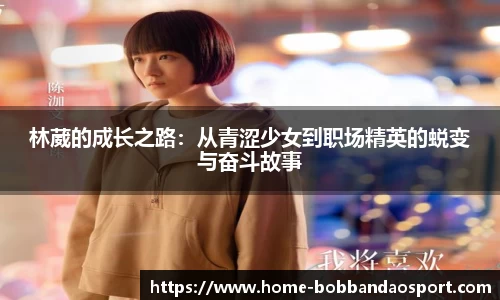 林葳的成长之路：从青涩少女到职场精英的蜕变与奋斗故事