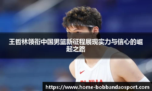 王哲林领衔中国男篮新征程展现实力与信心的崛起之路