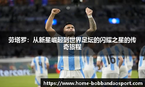 劳塔罗：从新星崛起到世界足坛的闪耀之星的传奇旅程