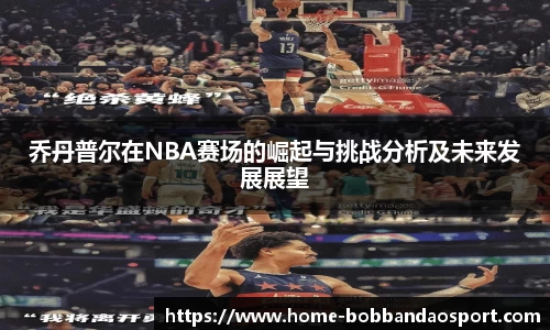乔丹普尔在NBA赛场的崛起与挑战分析及未来发展展望